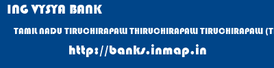 ING VYSYA BANK  TAMIL NADU TIRUCHIRAPALLI THIRUCHIRAPALLI TIRUCHIRAPALLI (TRICHY)  banks information 
